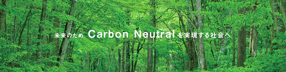 未来のため Carbon Neutral を実現する社会へ